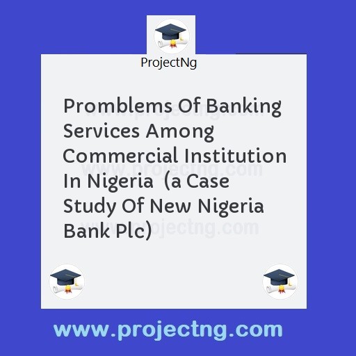 Promblems Of Banking Services Among Commercial Institution In Nigeria  