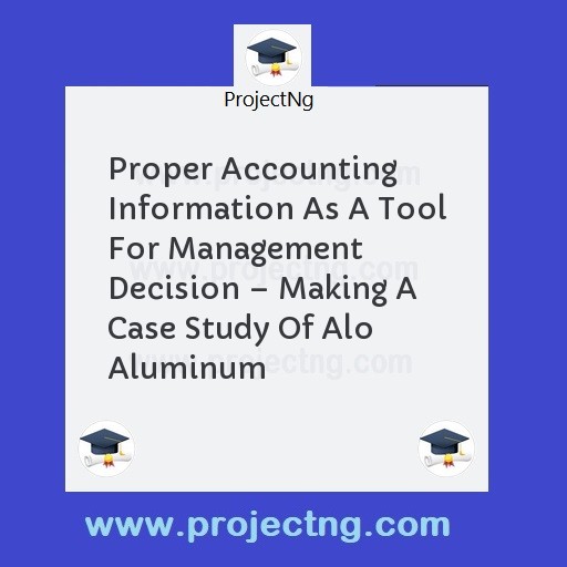 Proper Accounting Information As A Tool For Management Decision â€“ Making A Case Study Of Alo Aluminum