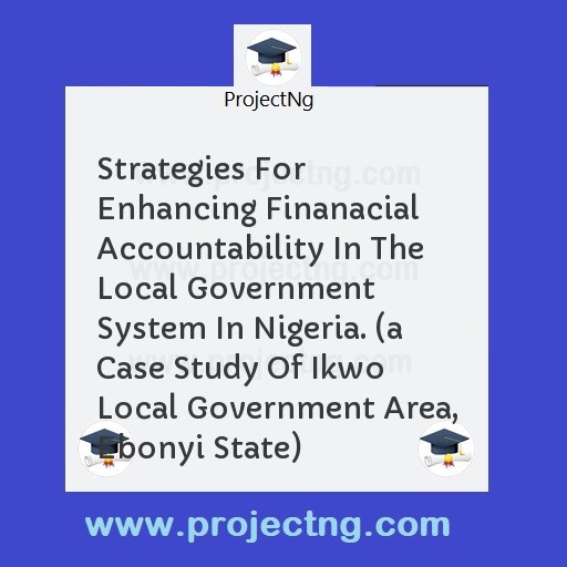 Strategies For Enhancing Finanacial Accountability In The Local Government System In Nigeria. 