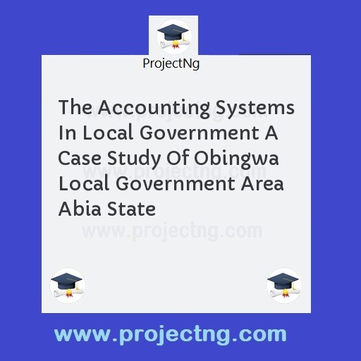 The Accounting Systems In Local Government A Case Study Of Obingwa Local Government Area Abia State