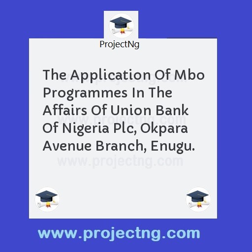 The Application Of Mbo Programmes In The Affairs Of Union Bank Of Nigeria Plc, Okpara Avenue Branch, Enugu.