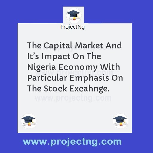 The Capital Market And Itâ€™s Impact On The Nigeria Economy With Particular Emphasis On The Stock Excahnge.