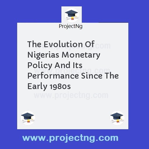 The Evolution Of Nigerias Monetary Policy And Its Performance Since The Early 1980s