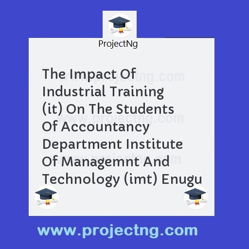 The Impact Of Industrial Training (it) On The Students Of Accountancy Department Institute Of Managemnt And Technology (imt) Enugu