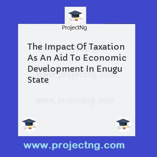 The Impact Of Taxation As An Aid To Economic Development In Enugu State