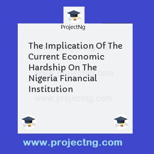 The Implication Of The Current Economic Hardship On The Nigeria Financial Institution