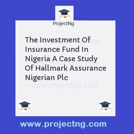 The Investment Of Insurance Fund In Nigeria A Case Study Of Hallmark Assurance Nigerian Plc