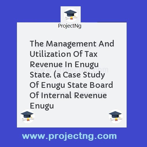 The Management And Utilization Of Tax Revenue In Enugu State. 