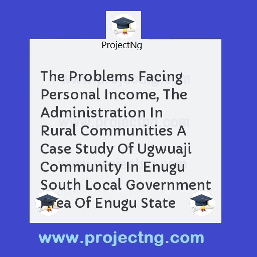 The Problems Facing Personal Income, The Administration In Rural Communities A Case Study Of Ugwuaji Community In Enugu South Local Government Area Of Enugu State