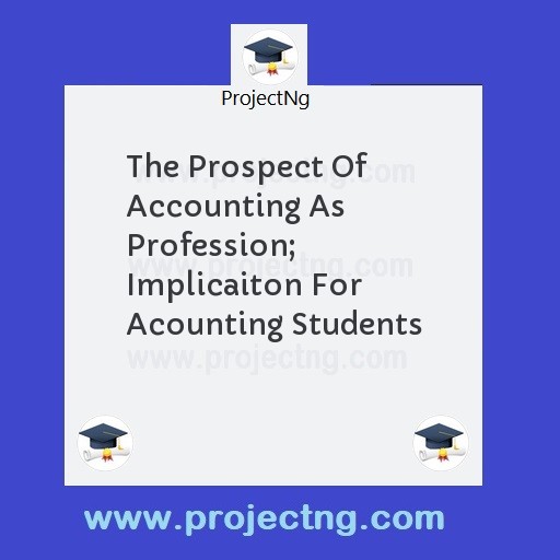 The Prospect Of Accounting As  Profession; Implicaiton For Acounting Students