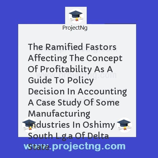 The Ramified Fastors Affecting The Concept Of Profitability As A Guide To Policy Decision In Accounting A Case Study Of Some Manufacturing Industries In Oshimy South L.g.a Of Delta State