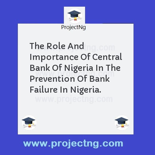The Role And Importance Of Central Bank Of Nigeria In The Prevention Of Bank Failure In Nigeria.