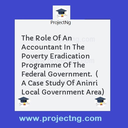 The Role Of An Accountant In The Poverty Eradication Programme Of The Federal Government.  ( A Case Study Of Aninri Local Government Area)