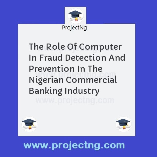 The Role Of Computer In Fraud Detection And Prevention In The Nigerian Commercial Banking Industry