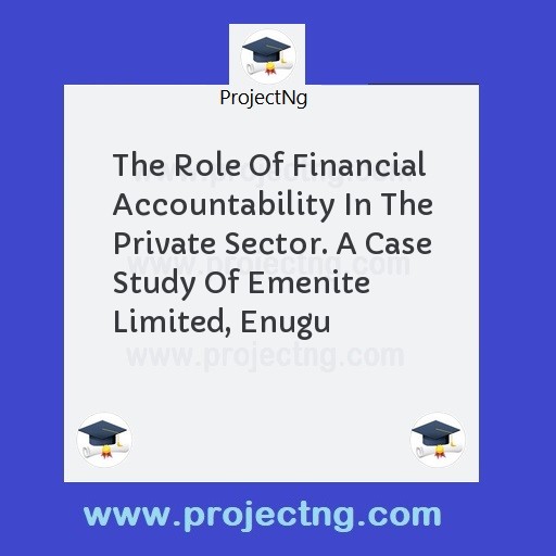 The Role Of Financial Accountability In The Private Sector. A Case Study Of Emenite Limited, Enugu