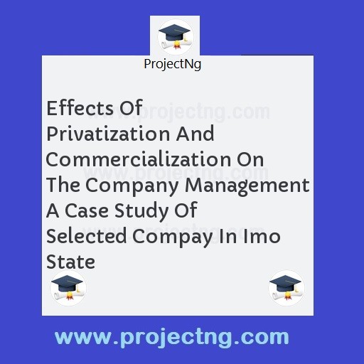 Effects Of Privatization And Commercialization On The Company Management A Case Study Of Selected Compay In Imo State