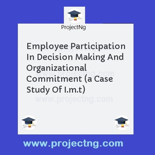 Employee Participation In Decision Making And Organizational Commitment 