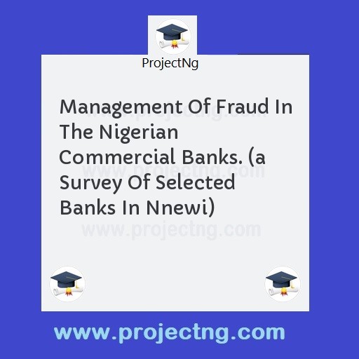 Management Of Fraud In The Nigerian Commercial Banks. (a Survey Of Selected Banks In Nnewi)