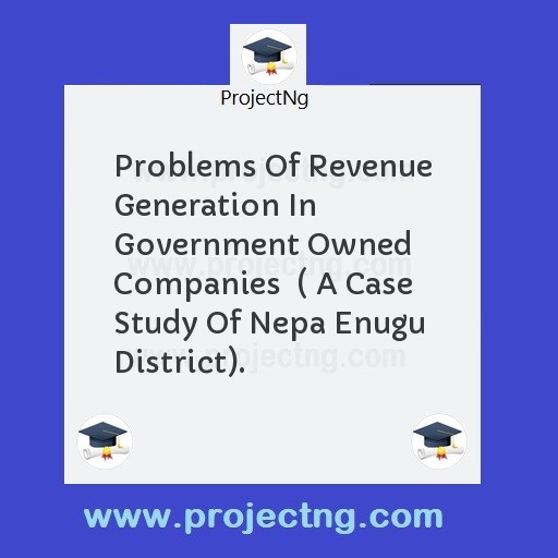Problems Of Revenue Generation In Government Owned Companies  ( A Case Study Of Nepa Enugu District).