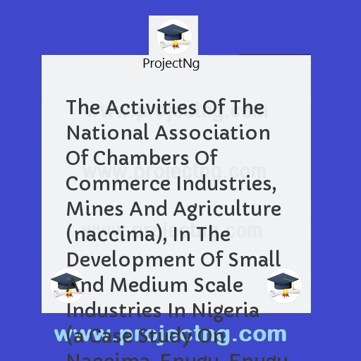 The Activities Of The National Association Of Chambers Of Commerce Industries, Mines And Agriculture (naccima), In The Development Of Small And Medium Scale Industries In Nigeria  