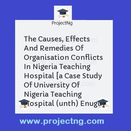 The Causes, Effects And Remedies Of Organisation Conflicts In Nigeria Teaching Hospital [a Case Study Of University Of Nigeria Teaching Hospital (unth) Enugu]
