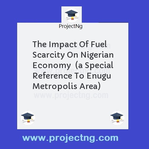 The Impact Of Fuel Scarcity On Nigerian Economy  (a Special Reference To Enugu Metropolis Area)