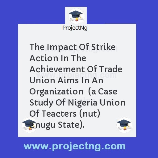The Impact Of Strike Action In The Achievement Of Trade Union Aims In An Organization  