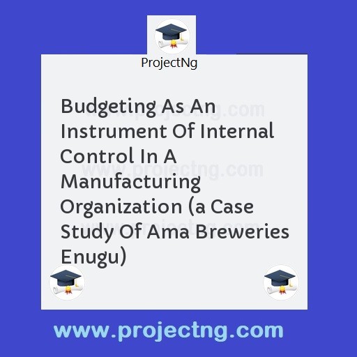 Budgeting As An Instrument Of Internal Control In A Manufacturing Organization 