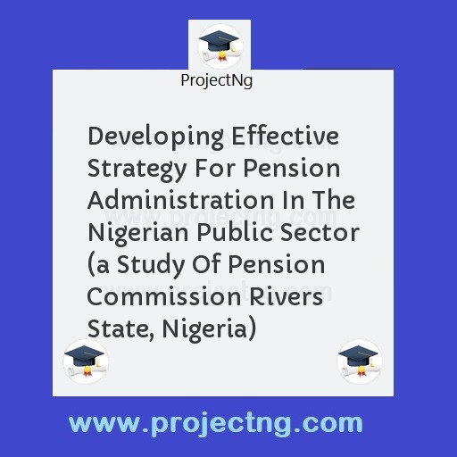 Developing Effective Strategy For Pension Administration In The Nigerian Public Sector 