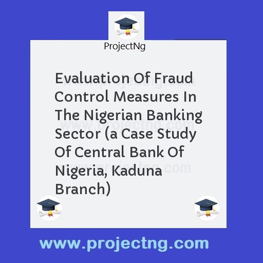 Evaluation Of Fraud Control Measures In The Nigerian Banking Sector 