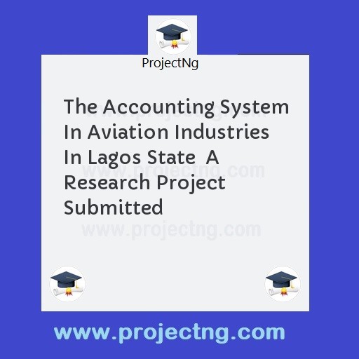 The Accounting System In Aviation Industries In Lagos State  A Research Project Submitted