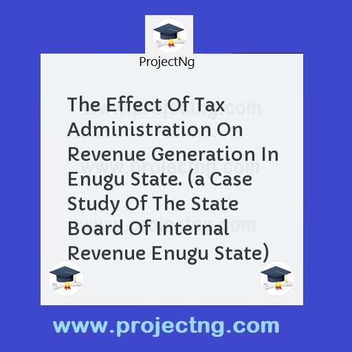 The Effect Of Tax Administration On Revenue Generation In Enugu State. 
