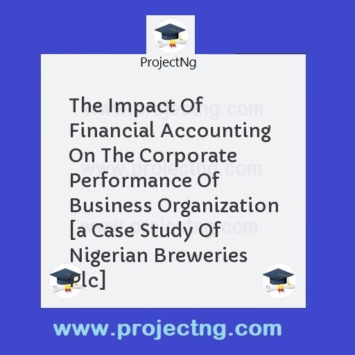 The Impact Of Financial Accounting On The Corporate Performance Of Business Organization [a Case Study Of Nigerian Breweries Plc]
