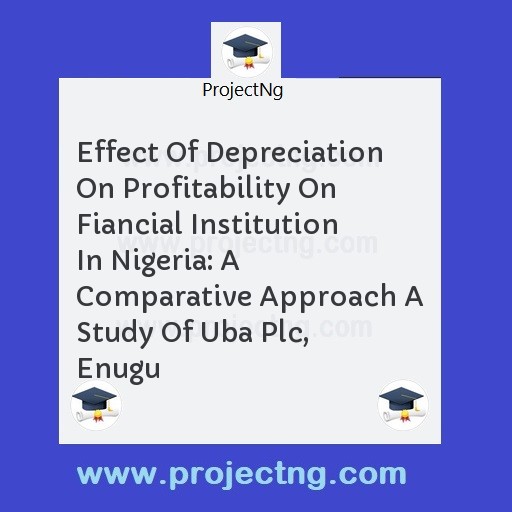 Effect Of Depreciation On Profitability On Fiancial Institution In Nigeria: A Comparative Approach A Study Of Uba Plc, Enugu