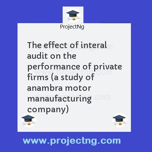 The effect of interal audit on the performance of private firms (a study of anambra motor manaufacturing company)