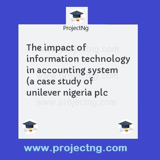 The impact of information technology in accounting system (a case study of unilever nigeria plc