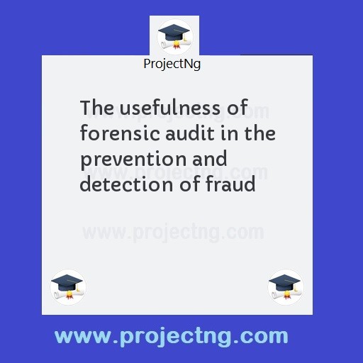 The usefulness of forensic audit in the prevention and detection of fraud