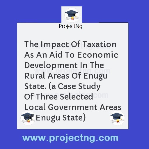 The Impact Of Taxation As An Aid To Economic Development In The Rural Areas Of Enugu State. 