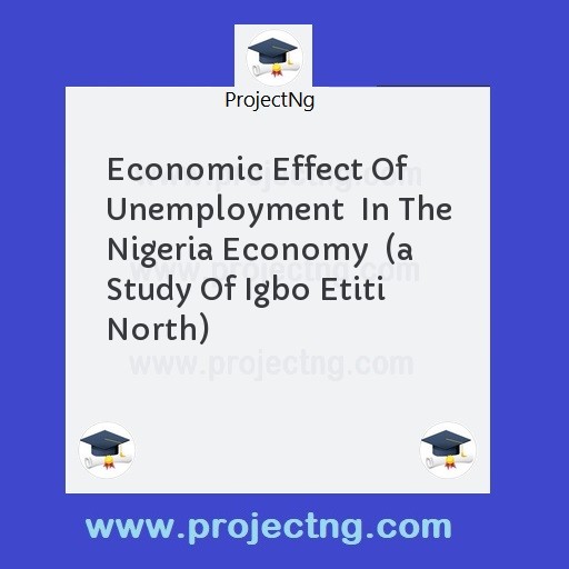 Economic Effect Of Unemployment  In The Nigeria Economy  