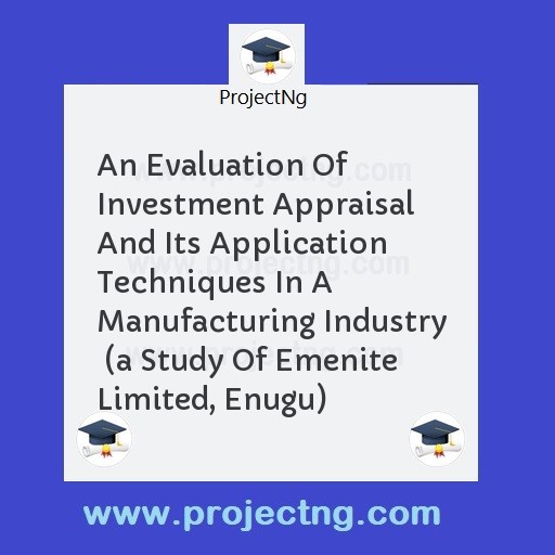 An Evaluation Of Investment Appraisal And Its Application Techniques In A Manufacturing Industry  