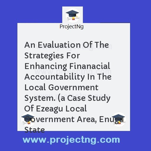 An Evaluation Of The Strategies For Enhancing Finanacial Accountability In The Local Government System. 