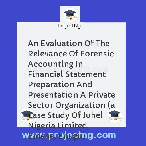 An Evaluation Of The Relevance Of Forensic Accounting In Financial Statement Preparation And Presentation A Private Sector Organization 