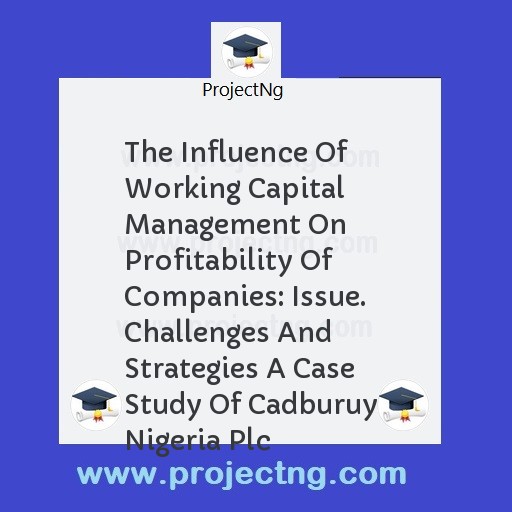 The Influence Of Working Capital Management On Profitability Of Companies: Issue. Challenges And Strategies A Case Study Of Cadburuy Nigeria Plc
