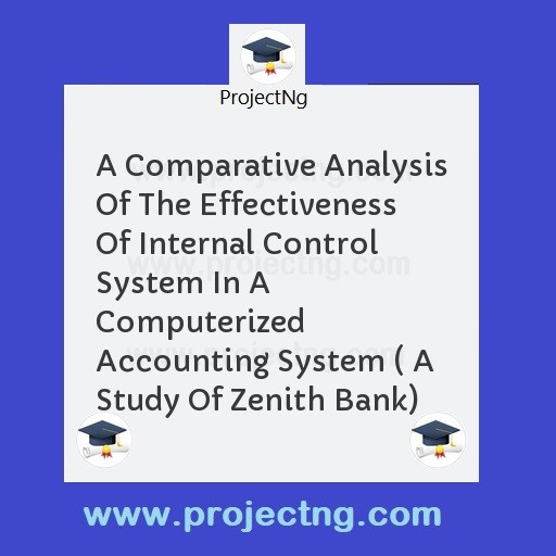 A Comparative Analysis Of The Effectiveness Of Internal Control System In A Computerized Accounting System ( A Study Of Zenith Bank)