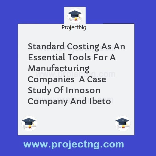 Standard Costing As An Essential Tools For A Manufacturing Companies  A Case Study Of Innoson Company And Ibeto