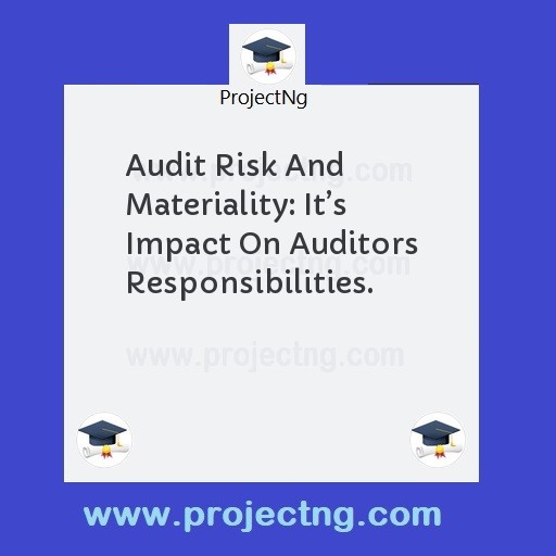 Audit Risk And Materiality: Itâ€™s Impact On Auditors Responsibilities.