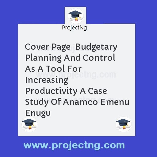 Cover Page  Budgetary Planning And Control As A Tool For Increasing Productivity A Case Study Of Anamco Emenu Enugu