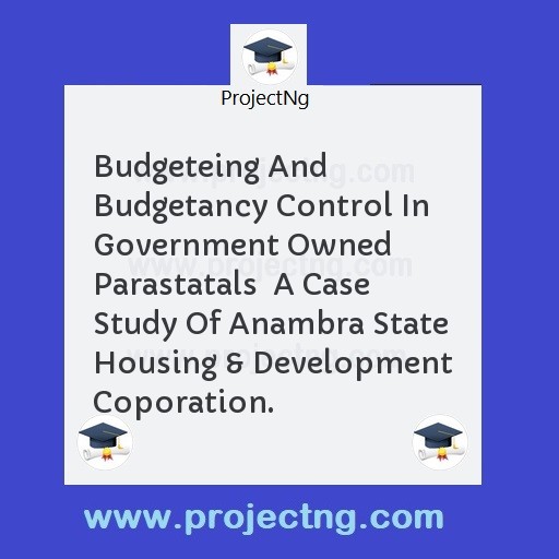 Budgeteing And Budgetancy Control In Government Owned Parastatals  A Case Study Of Anambra State Housing & Development Coporation.