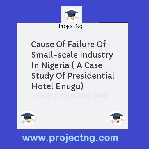 Cause Of Failure Of Small-scale Industry In Nigeria ( A Case Study Of Presidential Hotel Enugu)