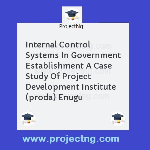 Internal Control Systems In Government Establishment A Case Study Of Project Development Institute (proda) Enugu